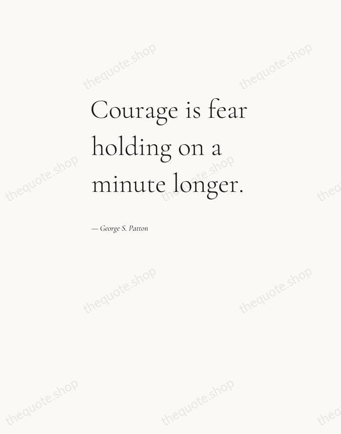 Courage is fear holding on a minute longer. — George S. Patton — Editorial Left Serif