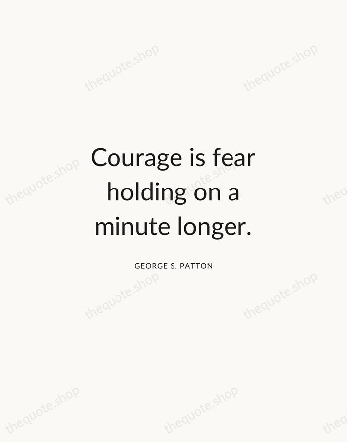 Courage is fear holding on a minute longer. — George S. Patton — Modern Sans Calm