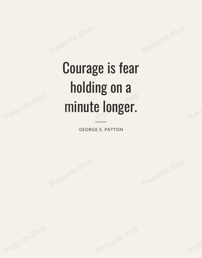 Courage is fear holding on a minute longer. — George S. Patton — Letterpress Caps
