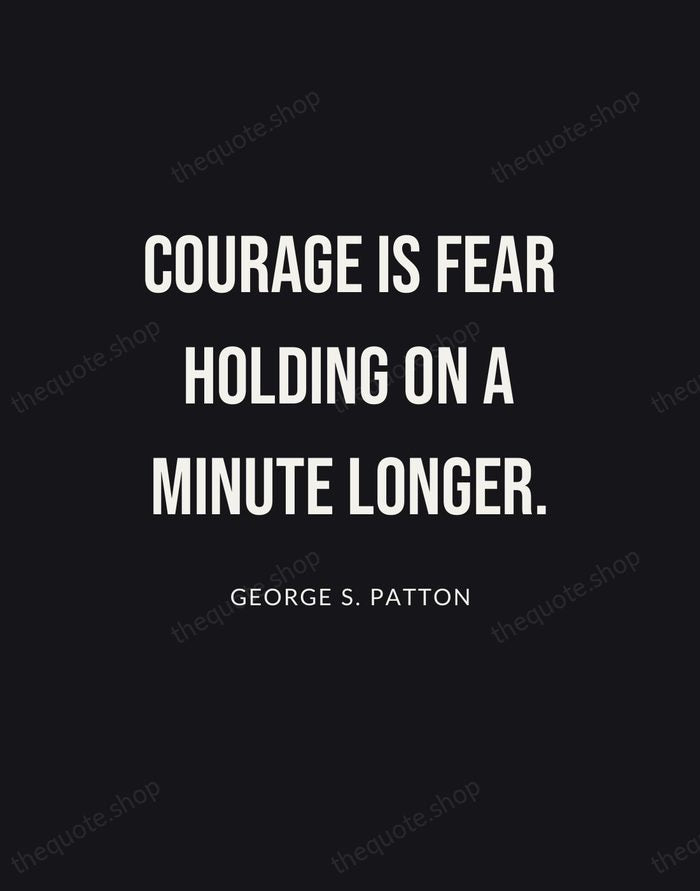 Courage is fear holding on a minute longer. — George S. Patton | Printable Wall Art — Poster Condensed