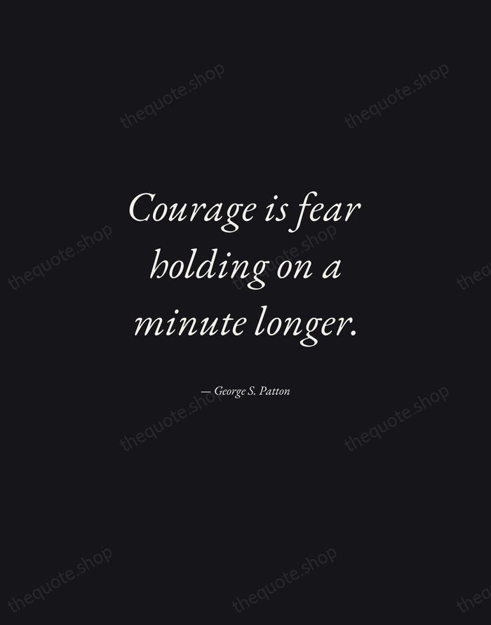 Courage is fear holding on a minute longer. — George S. Patton — Manuscript Italic