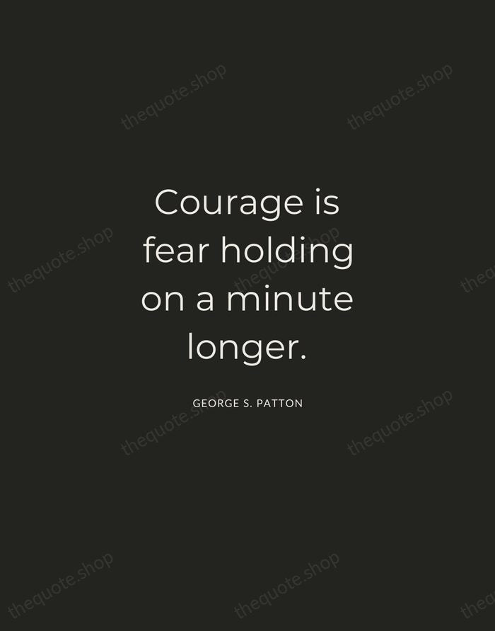 Courage is fear holding on a minute longer. — George S. Patton — Charcoal Sans