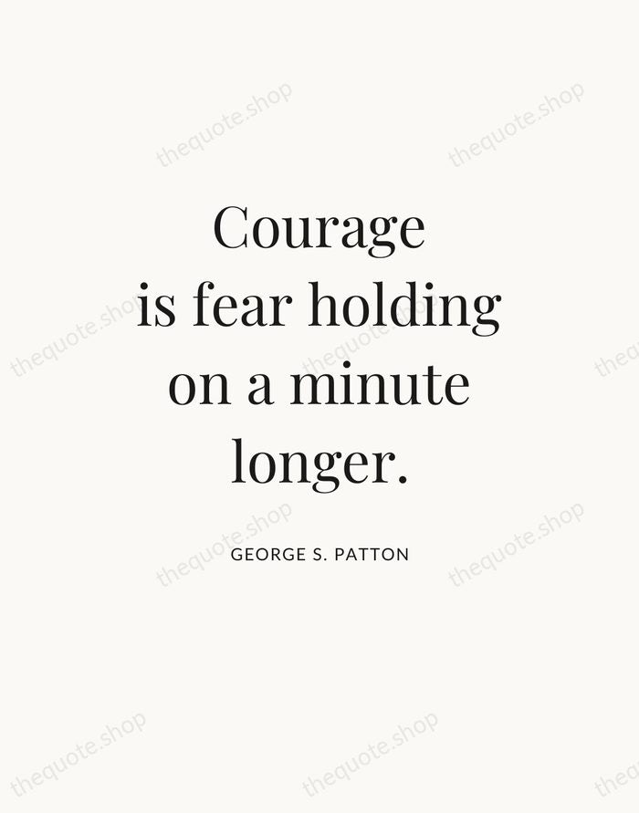 Courage is fear holding on a minute longer. — George S. Patton — Statement Serif