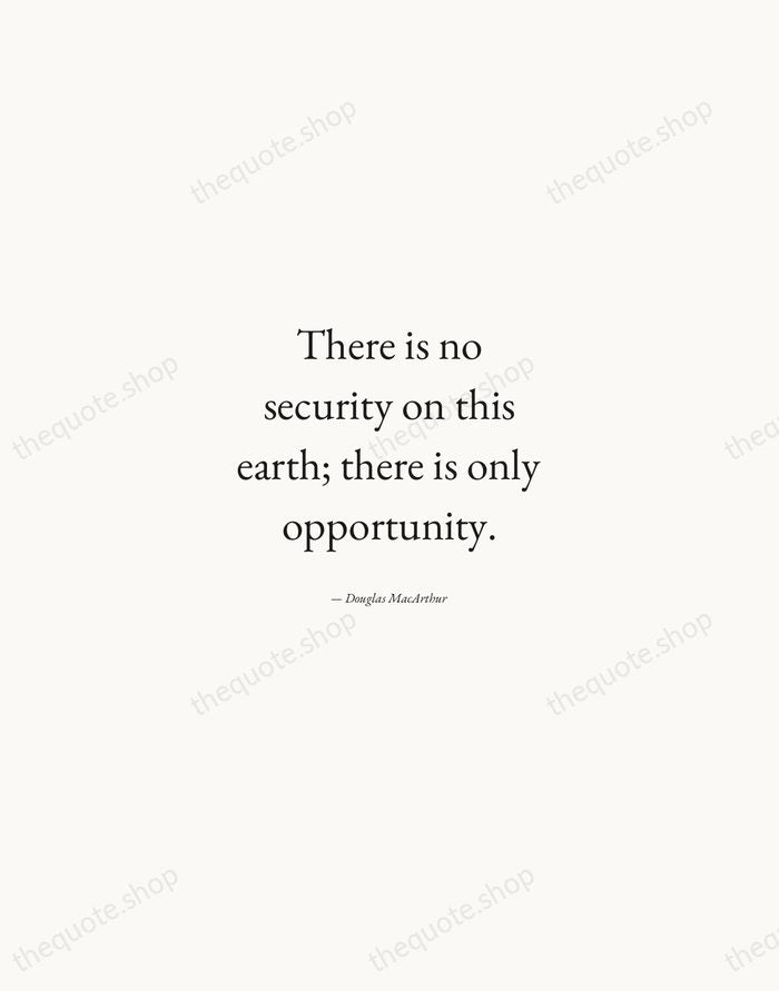 There is no security on this earth; there is only opportunity. — Douglas MacArthur — Quiet Garamond