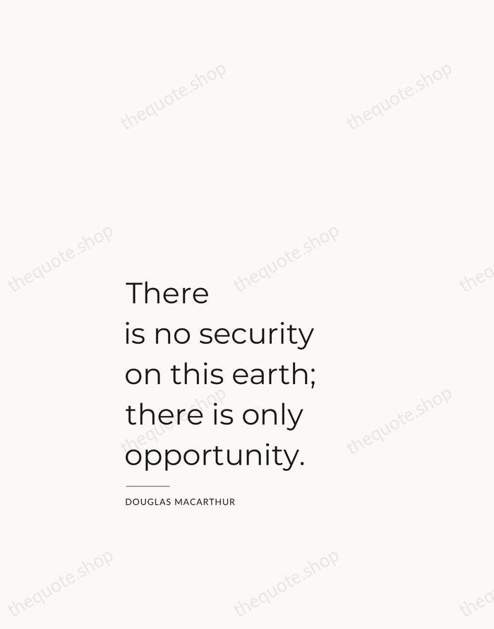 There is no security on this earth; there is only opportunity. — Douglas MacArthur — Studio Left