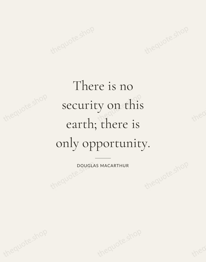 There is no security on this earth; there is only opportunity. — Douglas MacArthur — Gallery Rule