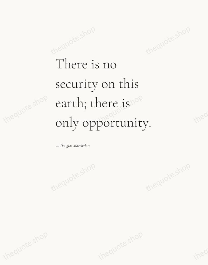 There is no security on this earth; there is only opportunity. — Douglas MacArthur — Editorial Left Serif