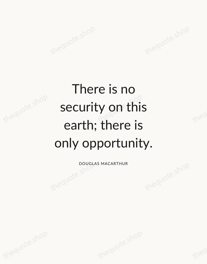 There is no security on this earth; there is only opportunity. — Douglas MacArthur — Modern Sans Calm