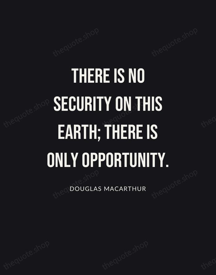 There is no security on this earth; there is only opportunity. — Douglas MacArthur | Printable Wall Art — Poster Condensed