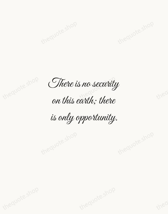 There is no security on this earth; there is only opportunity. — Douglas MacArthur — Script Whisper
