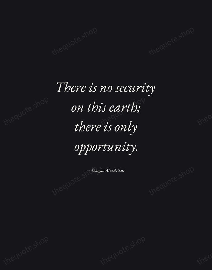 There is no security on this earth; there is only opportunity. — Douglas MacArthur — Manuscript Italic