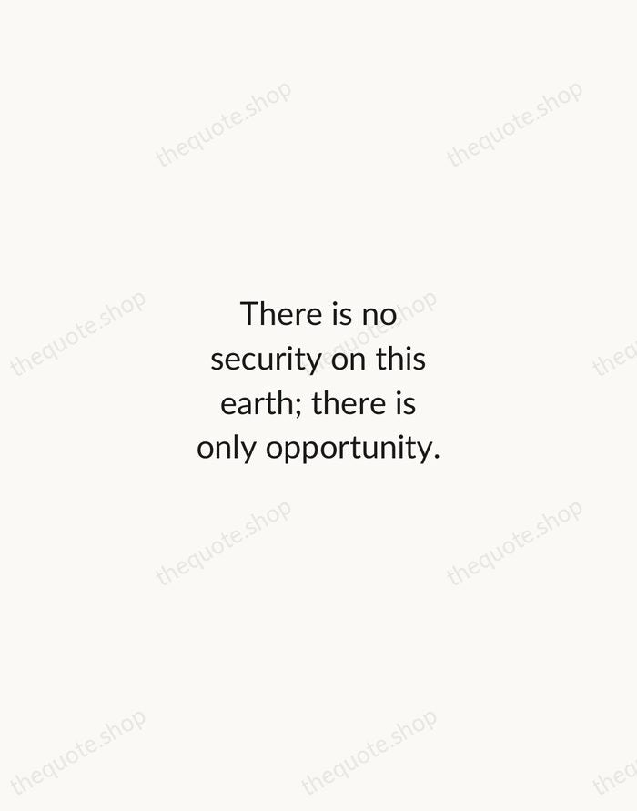 There is no security on this earth; there is only opportunity. — Douglas MacArthur — Minimal Unsigned