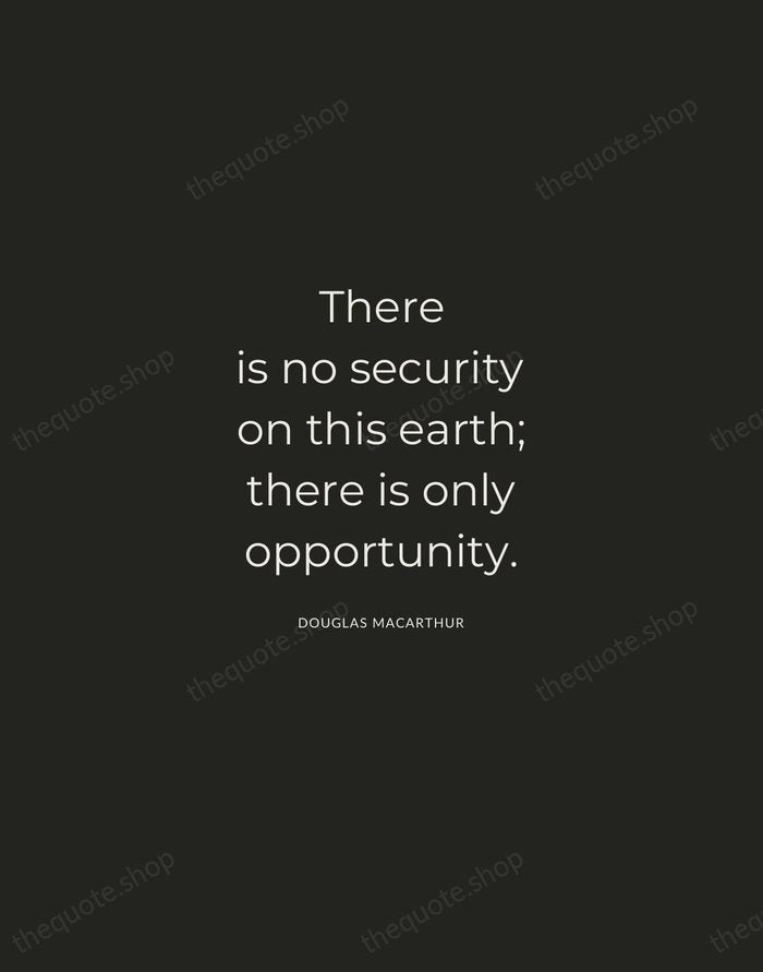 There is no security on this earth; there is only opportunity. — Douglas MacArthur — Charcoal Sans