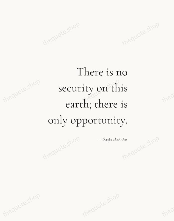 There is no security on this earth; there is only opportunity. — Douglas MacArthur — Soft Serif Right