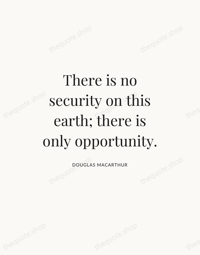 There is no security on this earth; there is only opportunity. — Douglas MacArthur — Statement Serif