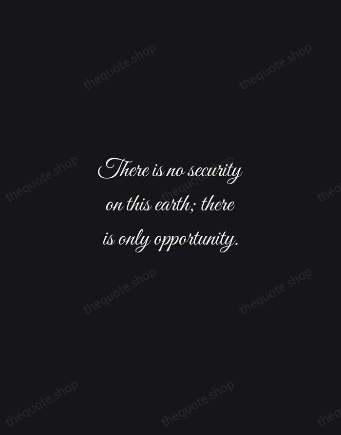 There is no security on this earth; there is only opportunity. — Douglas MacArthur — Night Script