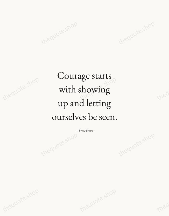 Courage starts with showing up and letting ourselves be seen. — Brene Brown — Quiet Garamond