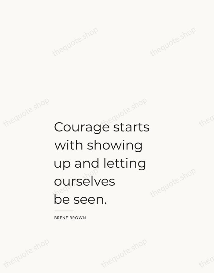 Courage starts with showing up and letting ourselves be seen. — Brene Brown — Studio Left
