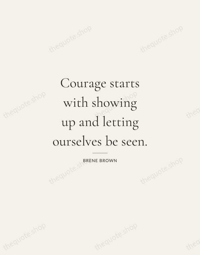 Courage starts with showing up and letting ourselves be seen. — Brene Brown — Gallery Rule