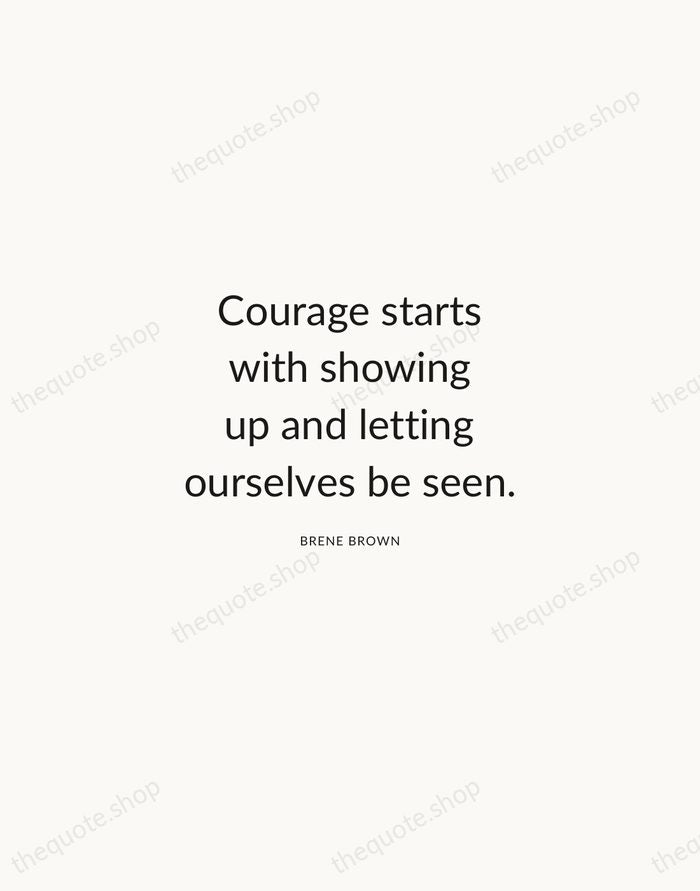 Courage starts with showing up and letting ourselves be seen. — Brene Brown — Modern Sans Calm