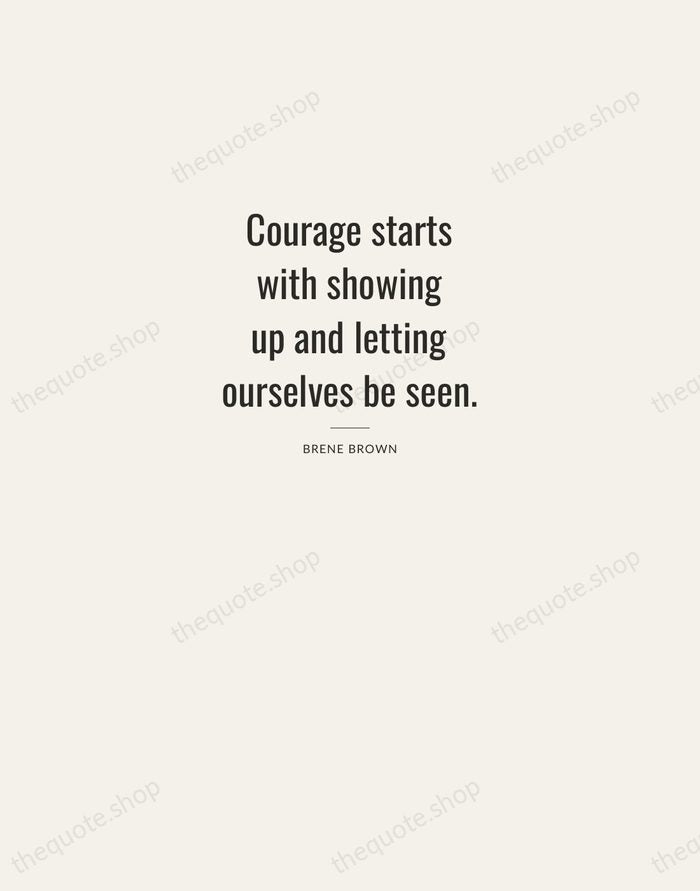 Courage starts with showing up and letting ourselves be seen. — Brene Brown — Letterpress Caps