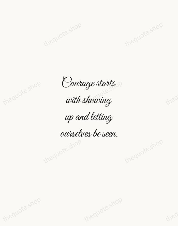 Courage starts with showing up and letting ourselves be seen. — Brene Brown — Script Whisper
