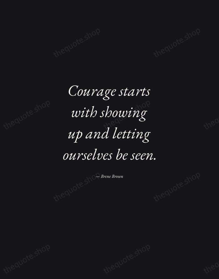 Courage starts with showing up and letting ourselves be seen. — Brene Brown — Manuscript Italic
