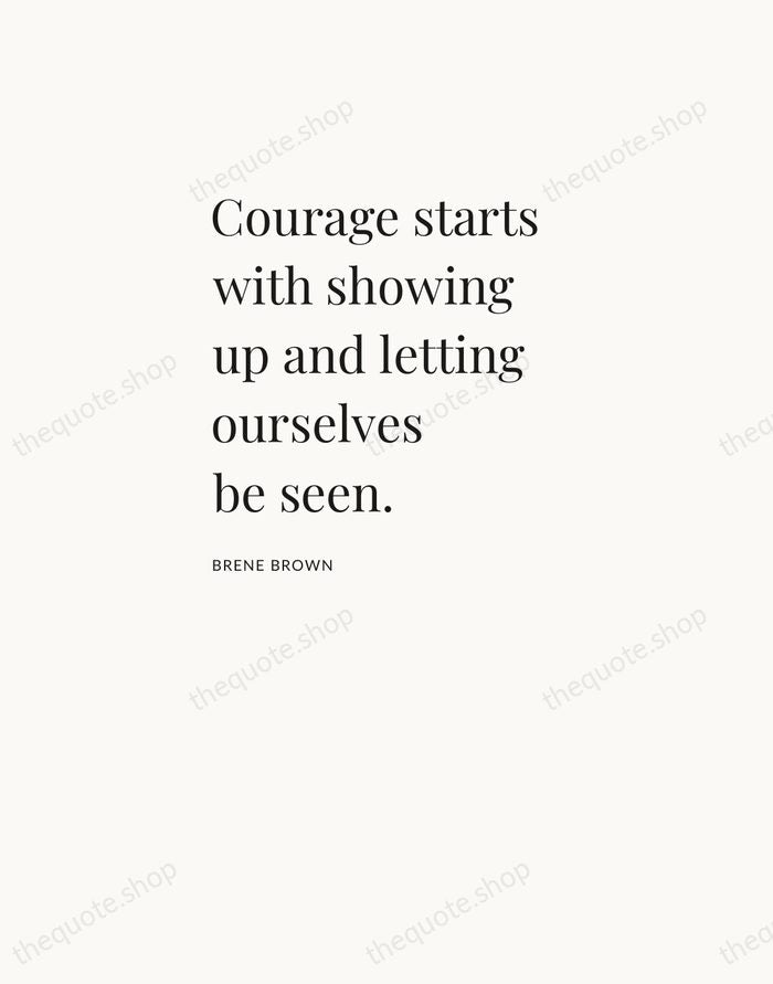 Courage starts with showing up and letting ourselves be seen. — Brene Brown — Asymmetric Left
