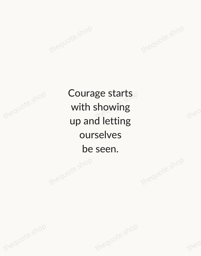 Courage starts with showing up and letting ourselves be seen. — Brene Brown — Minimal Unsigned