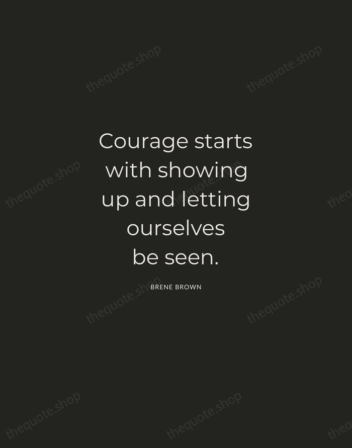 Courage starts with showing up and letting ourselves be seen. — Brene Brown — Charcoal Sans