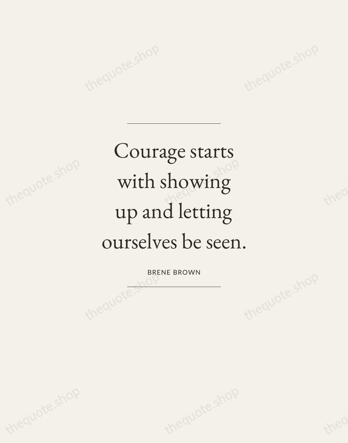 Courage starts with showing up and letting ourselves be seen. — Brene Brown — Gallery Frame