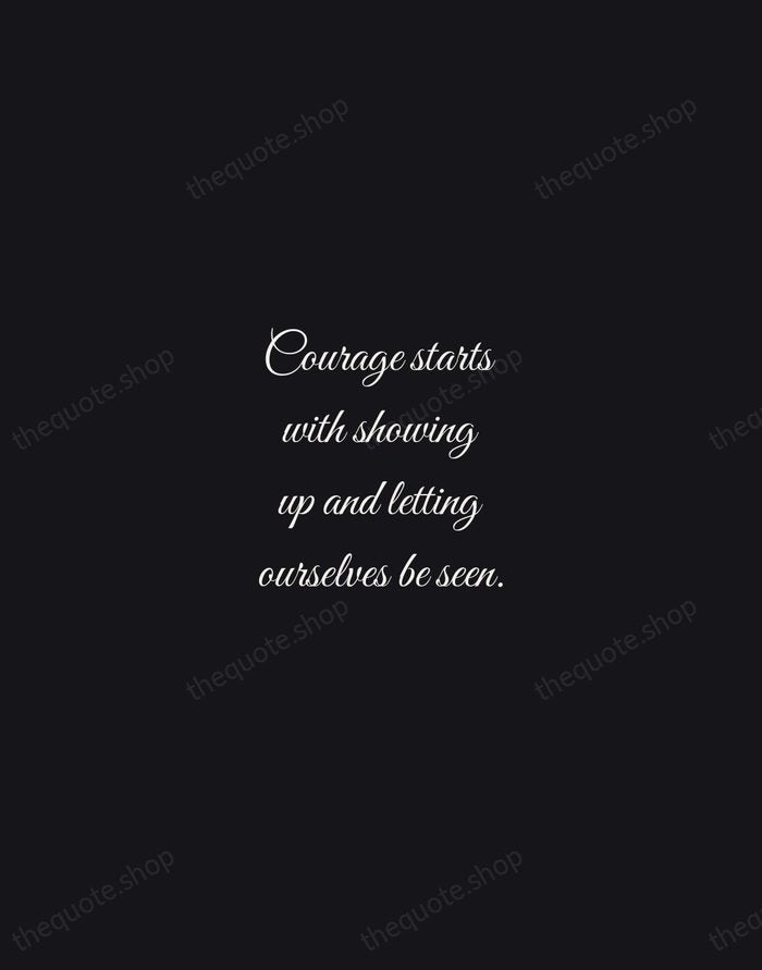 Courage starts with showing up and letting ourselves be seen. — Brene Brown — Night Script