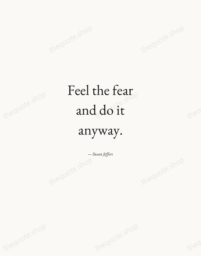 Feel the fear and do it anyway. — Susan Jeffers — Quiet Garamond
