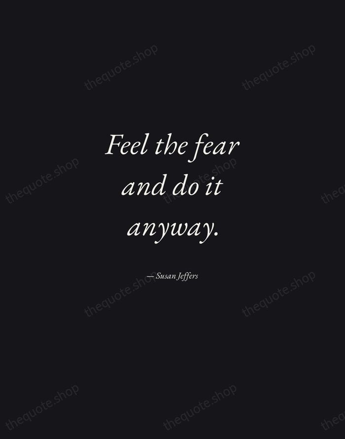 Feel the fear and do it anyway. — Susan Jeffers — Manuscript Italic