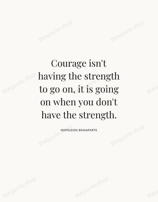 Courage isn't having the strength to go on, it is going on… — Napoleon Bonaparte | Printable Wall Art — Atelier Serif