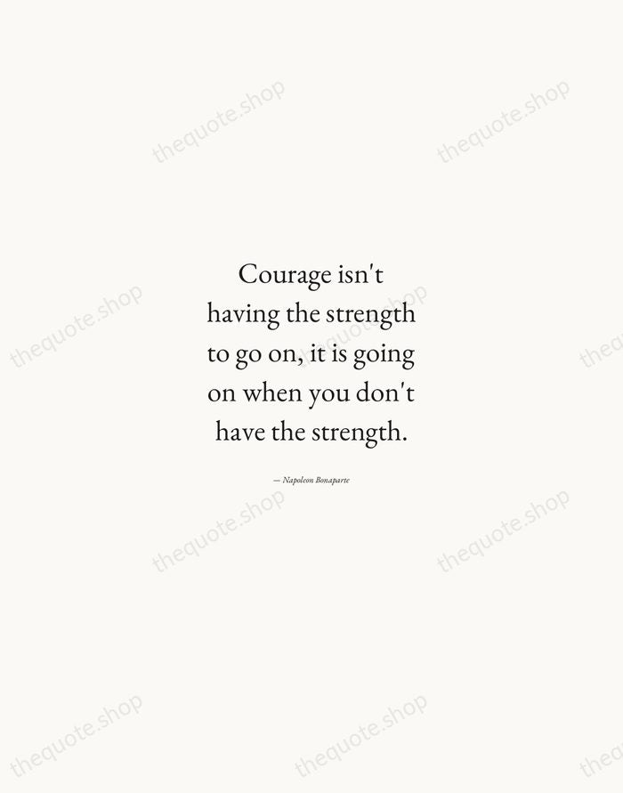 Courage isn't having the strength to go on, it is going on… — Napoleon Bonaparte — Quiet Garamond