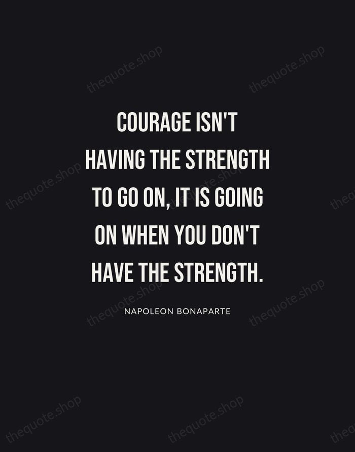 Courage isn't having the strength to go on, it is going on… — Napoleon Bonaparte | Printable Wall Art — Poster Condensed