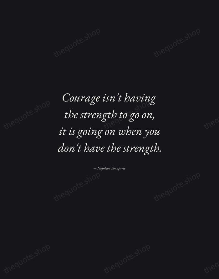 Courage isn't having the strength to go on, it is going on… — Napoleon Bonaparte — Manuscript Italic