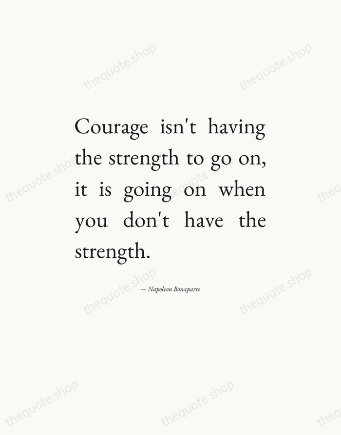 Courage isn't having the strength to go on, it is going on… — Napoleon Bonaparte — Editorial Justified