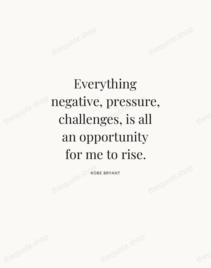 Everything negative, pressure, challenges, is all an opportunity for me to rise. — Kobe Bryant | Printable Wall Art — Atelier Serif