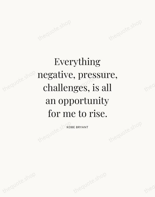 Everything negative, pressure, challenges, is all an opportunity for me to rise. — Kobe Bryant | Printable Wall Art — Atelier Serif