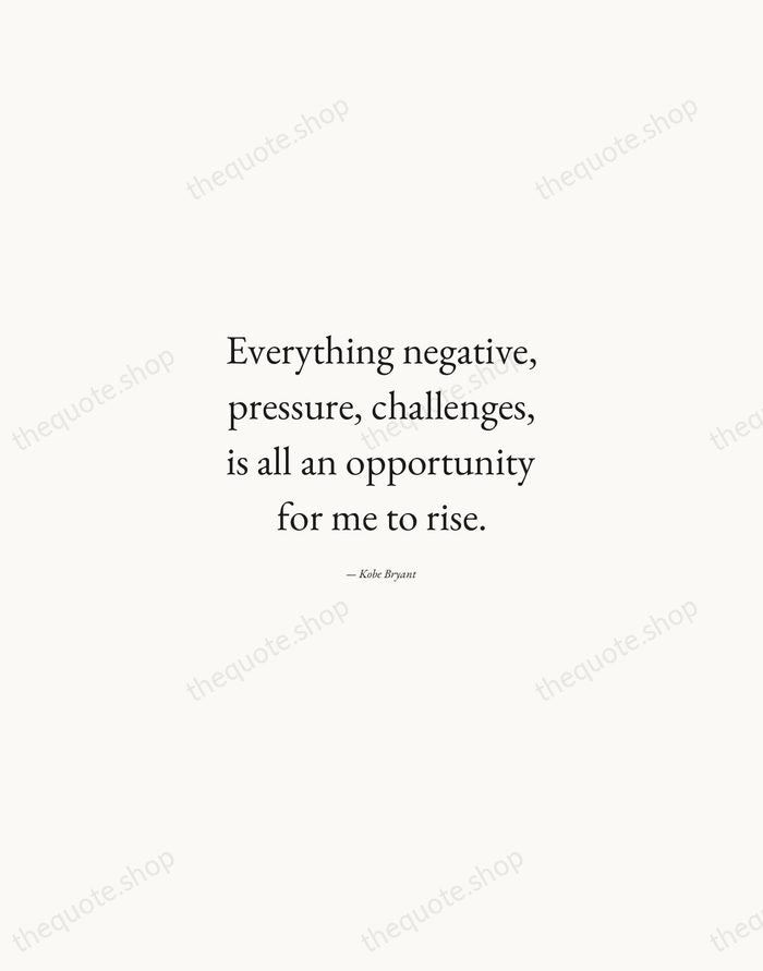 Everything negative, pressure, challenges, is all an opportunity for me to rise. — Kobe Bryant — Quiet Garamond