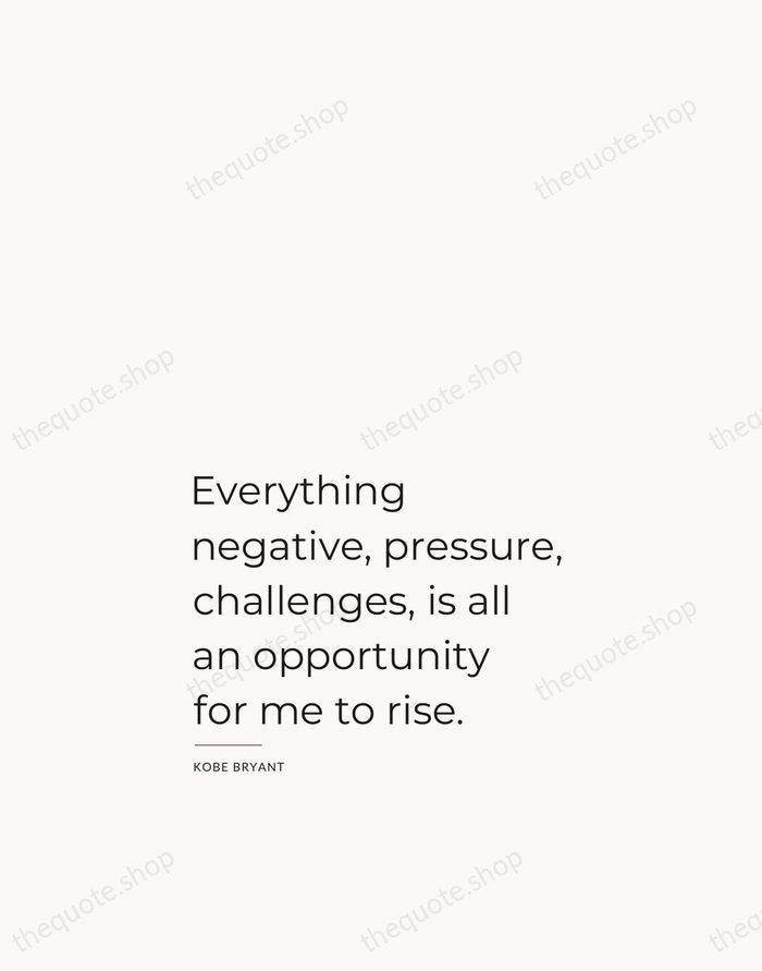 Everything negative, pressure, challenges, is all an opportunity for me to rise. — Kobe Bryant — Studio Left