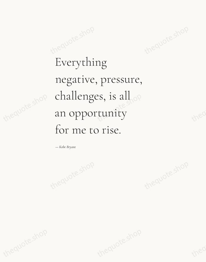 Everything negative, pressure, challenges, is all an opportunity for me to rise. — Kobe Bryant — Editorial Left Serif