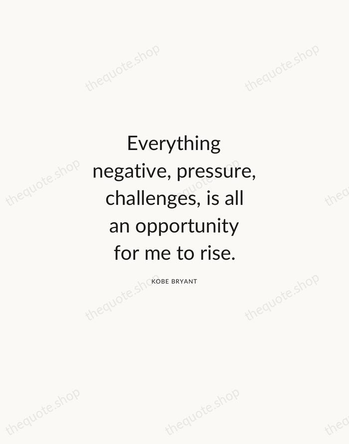 Everything negative, pressure, challenges, is all an opportunity for me to rise. — Kobe Bryant — Modern Sans Calm