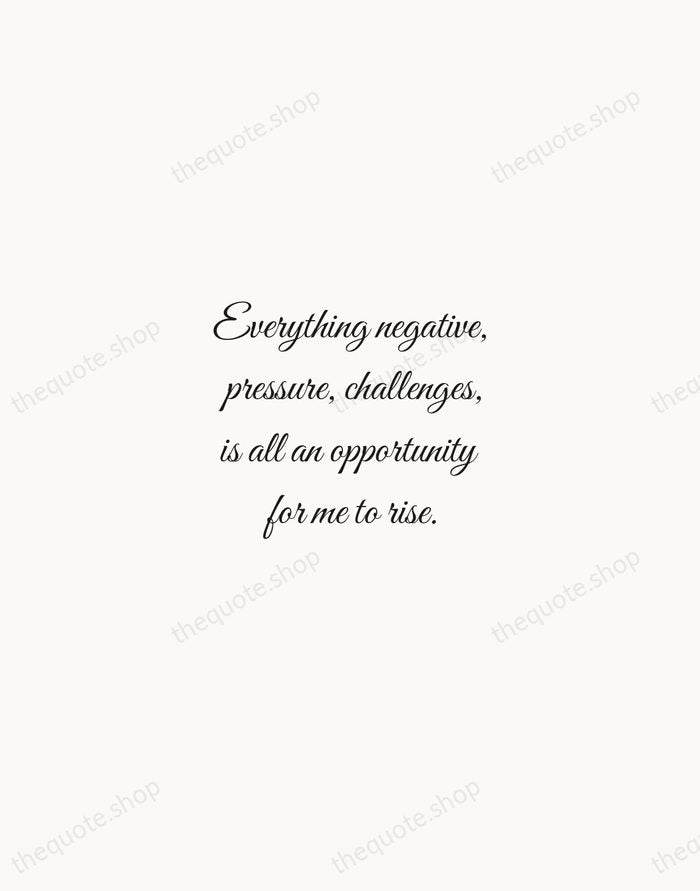 Everything negative, pressure, challenges, is all an opportunity for me to rise. — Kobe Bryant — Script Whisper