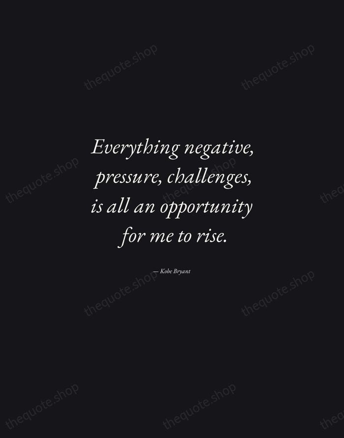 Everything negative, pressure, challenges, is all an opportunity for me to rise. — Kobe Bryant — Manuscript Italic