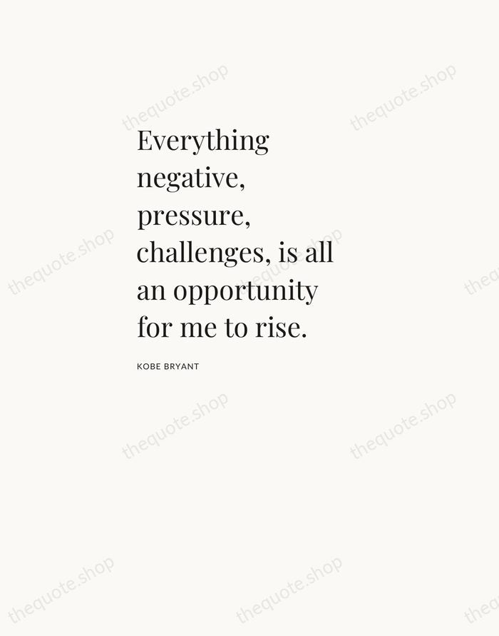 Everything negative, pressure, challenges, is all an opportunity for me to rise. — Kobe Bryant — Asymmetric Left