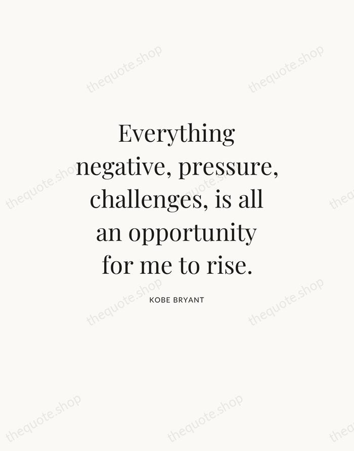 Everything negative, pressure, challenges, is all an opportunity for me to rise. — Kobe Bryant — Statement Serif