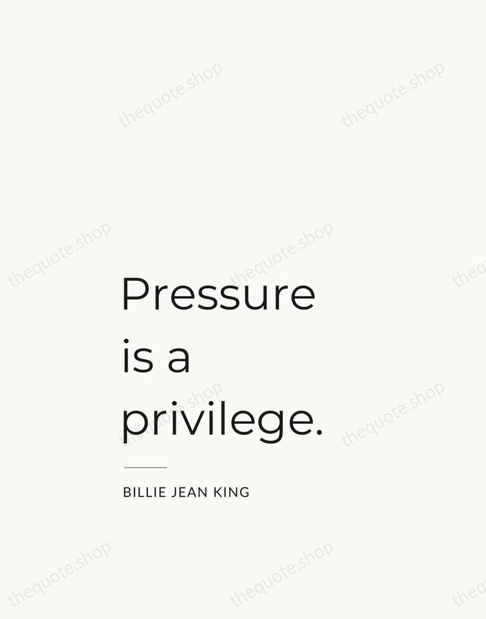 Pressure is a privilege. — Billie Jean King — Studio Left